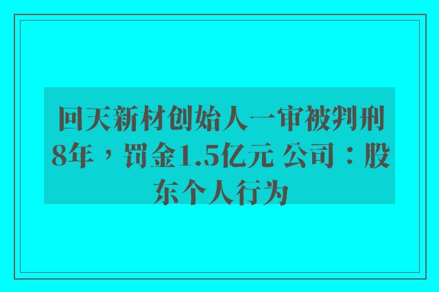 回天新材创始人一审被判刑8年，罚金1.5亿元 公司：股东个人行为