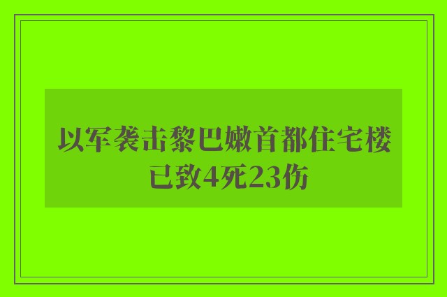 以军袭击黎巴嫩首都住宅楼 已致4死23伤