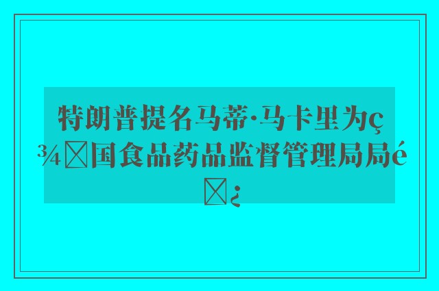 特朗普提名马蒂·马卡里为美国食品药品监督管理局局长