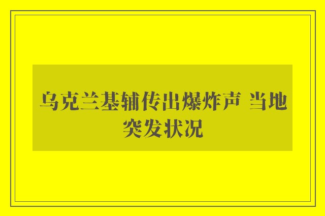 乌克兰基辅传出爆炸声 当地突发状况