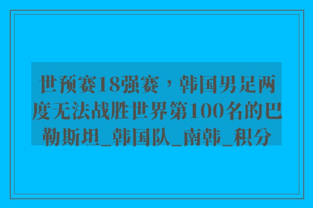 世预赛18强赛，韩国男足两度无法战胜世界第100名的巴勒斯坦_韩国队_南韩_积分