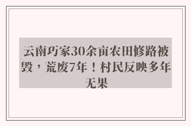 云南巧家30余亩农田修路被毁，荒废7年！村民反映多年无果