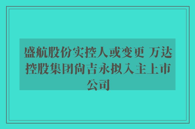 盛航股份实控人或变更 万达控股集团尚吉永拟入主上市公司