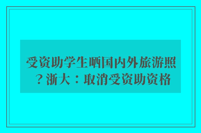 受资助学生晒国内外旅游照？浙大：取消受资助资格