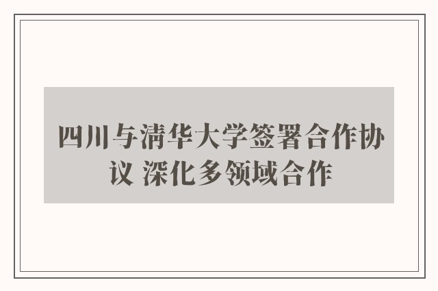 四川与清华大学签署合作协议 深化多领域合作