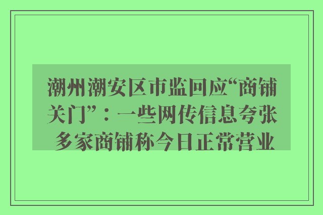 潮州潮安区市监回应“商铺关门”：一些网传信息夸张 多家商铺称今日正常营业