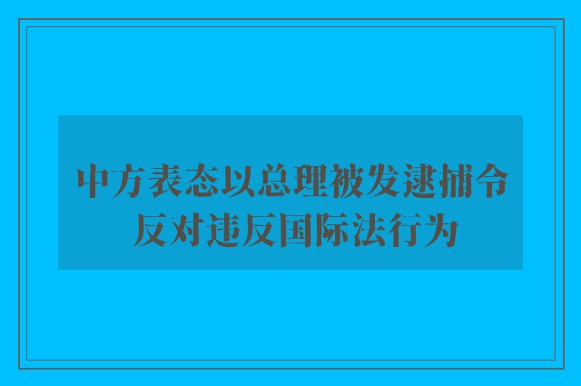 中方表态以总理被发逮捕令 反对违反国际法行为