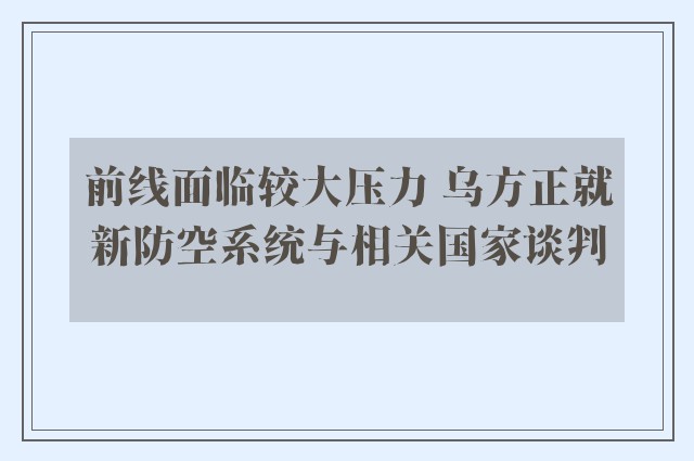 前线面临较大压力 乌方正就新防空系统与相关国家谈判