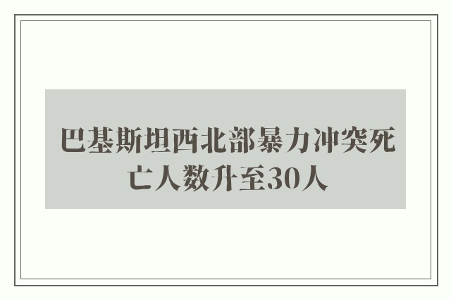 巴基斯坦西北部暴力冲突死亡人数升至30人