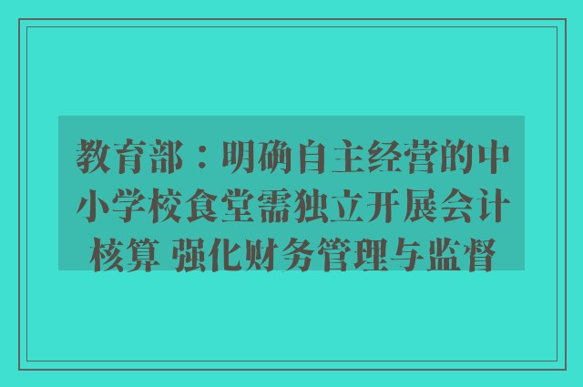 教育部：明确自主经营的中小学校食堂需独立开展会计核算 强化财务管理与监督