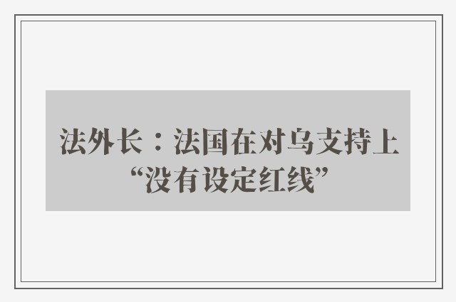 法外长：法国在对乌支持上“没有设定红线”