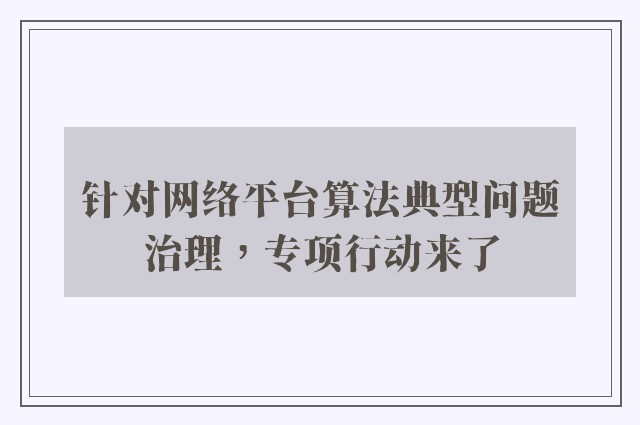 针对网络平台算法典型问题治理，专项行动来了