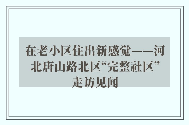 在老小区住出新感觉——河北唐山路北区“完整社区”走访见闻