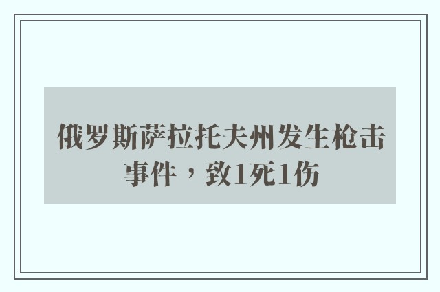 俄罗斯萨拉托夫州发生枪击事件，致1死1伤