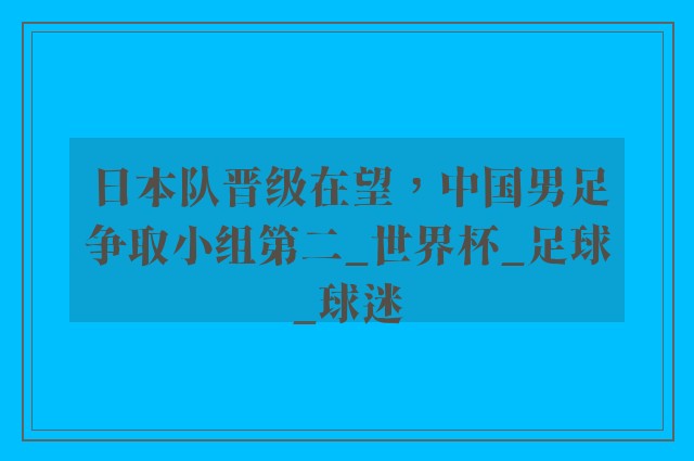 日本队晋级在望，中国男足争取小组第二_世界杯_足球_球迷