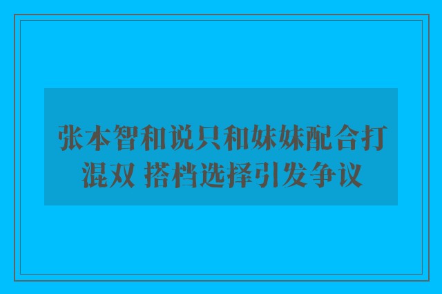 张本智和说只和妹妹配合打混双 搭档选择引发争议