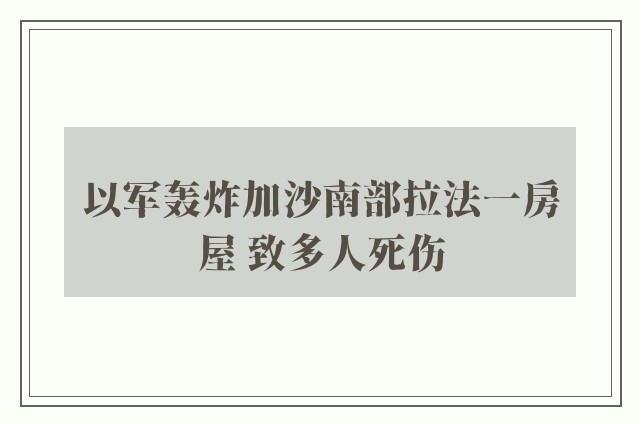 以军轰炸加沙南部拉法一房屋 致多人死伤