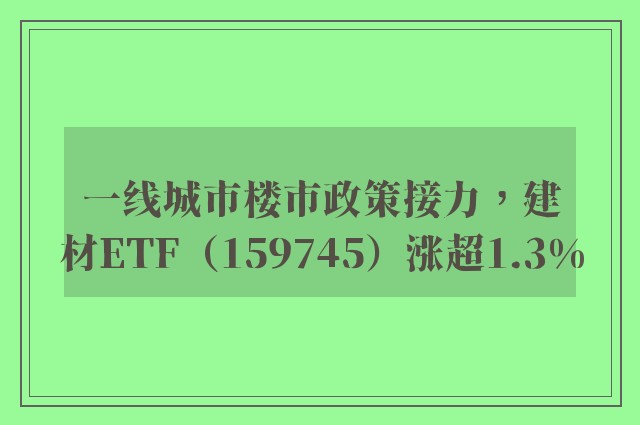 一线城市楼市政策接力，建材ETF（159745）涨超1.3%