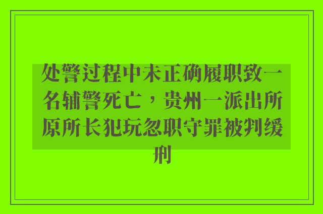 处警过程中未正确履职致一名辅警死亡，贵州一派出所原所长犯玩忽职守罪被判缓刑