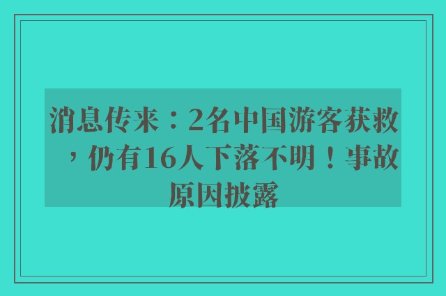 消息传来：2名中国游客获救，仍有16人下落不明！事故原因披露