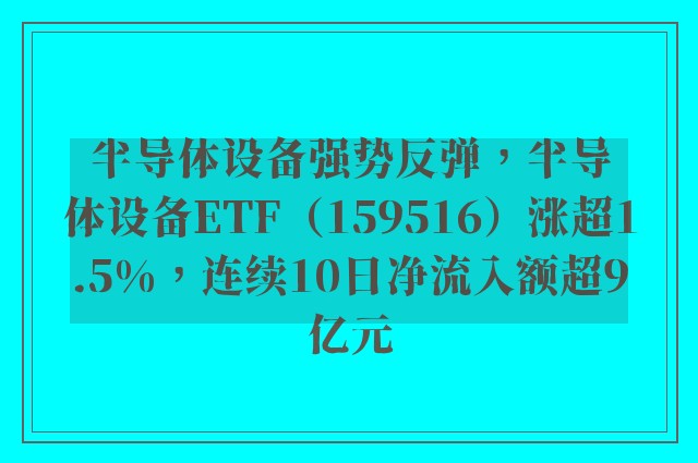 半导体设备强势反弹，半导体设备ETF（159516）涨超1.5%，连续10日净流入额超9亿元