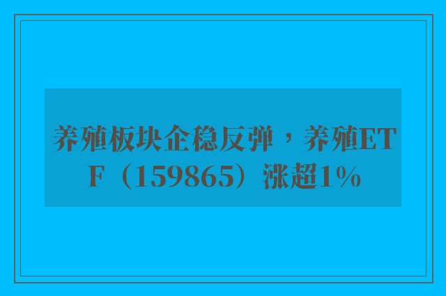 养殖板块企稳反弹，养殖ETF（159865）涨超1%