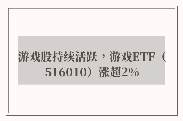 游戏股持续活跃，游戏ETF（516010）涨超2%