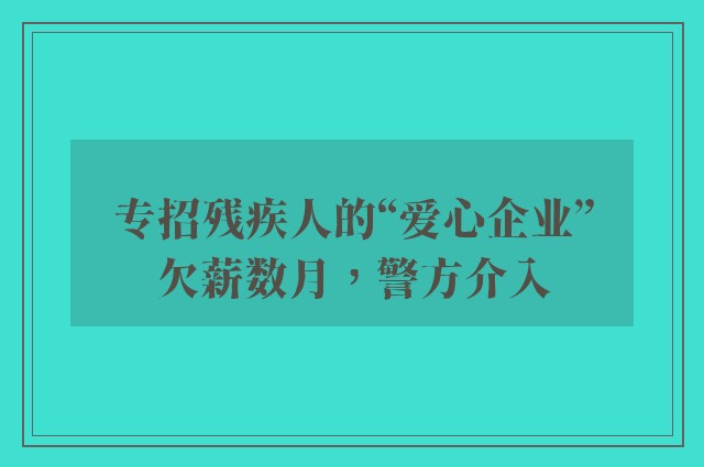 专招残疾人的“爱心企业”欠薪数月，警方介入