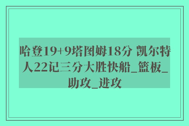 哈登19+9塔图姆18分 凯尔特人22记三分大胜快船_篮板_助攻_进攻