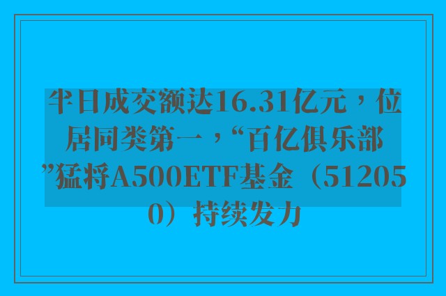 半日成交额达16.31亿元，位居同类第一，“百亿俱乐部”猛将A500ETF基金（512050）持续发力