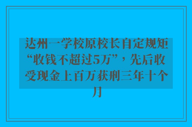 达州一学校原校长自定规矩“收钱不超过5万”，先后收受现金上百万获刑三年十个月