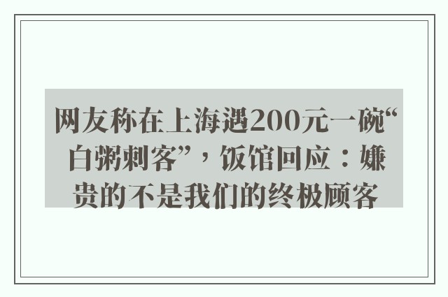 网友称在上海遇200元一碗“白粥刺客”，饭馆回应：嫌贵的不是我们的终极顾客