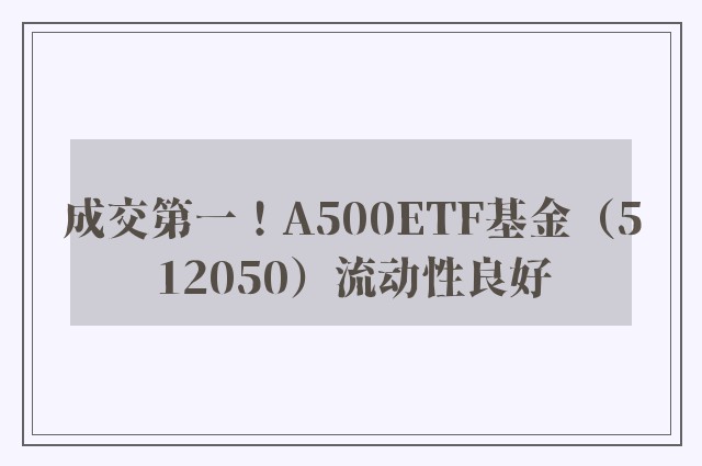 成交第一！A500ETF基金（512050）流动性良好