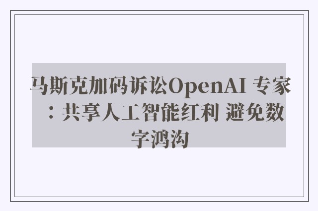 马斯克加码诉讼OpenAI 专家：共享人工智能红利 避免数字鸿沟