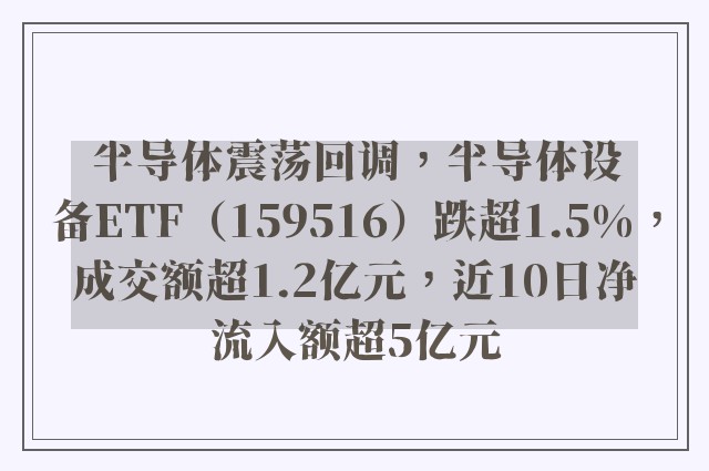 半导体震荡回调，半导体设备ETF（159516）跌超1.5%，成交额超1.2亿元，近10日净流入额超5亿元