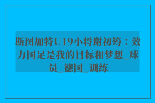 斯图加特U19小将谢初筠：效力国足是我的目标和梦想_球员_德国_训练