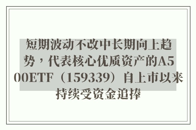 短期波动不改中长期向上趋势，代表核心优质资产的A500ETF（159339）自上市以来持续受资金追捧