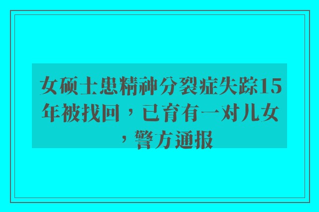 女硕士患精神分裂症失踪15年被找回，已育有一对儿女，警方通报