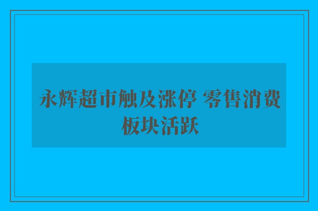 永辉超市触及涨停 零售消费板块活跃