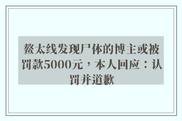 鳌太线发现尸体的博主或被罚款5000元，本人回应：认罚并道歉